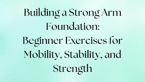 Beginner exercises to build a strong arm foundation for mobility, stability, and strength
