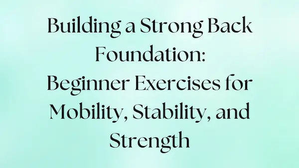 Beginner exercises to build a strong back foundation for mobility, stability, and strength