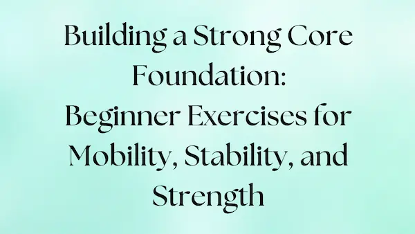 Beginner exercises to build a strong core foundation for mobility, stability, and strength