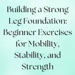 Beginner exercises to build a leg for mobility, stability, and strength