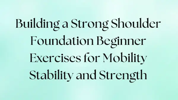 Beginner exercises to build a strong shoulder foundation for mobility, stability, and strength